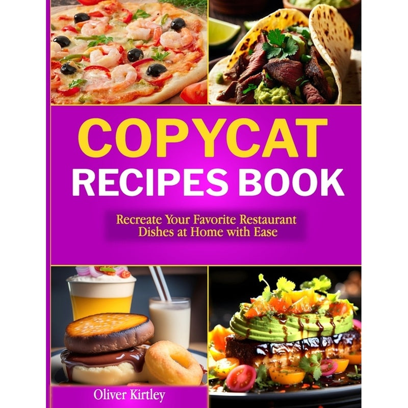 Copycat Recipes Book: Recreate Your Favorite Restaurant Dishes at Home with Ease
