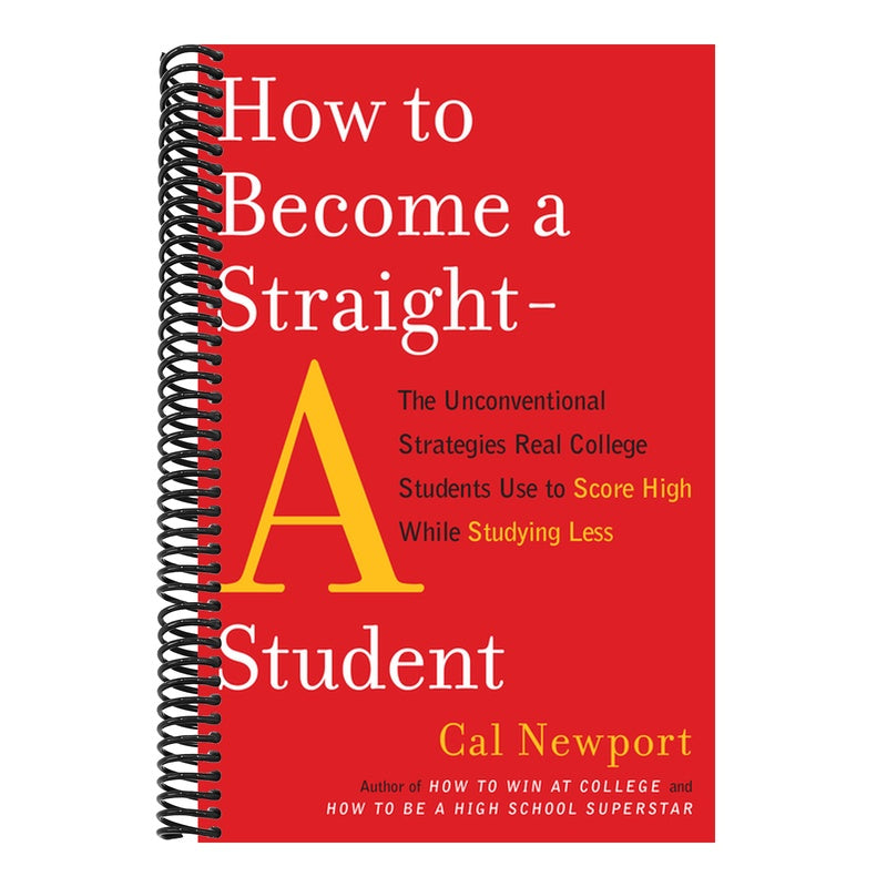 How to Become a Straight-A Student: The Unconventional Strategies Real College Students Use to Score High While Studying Less
