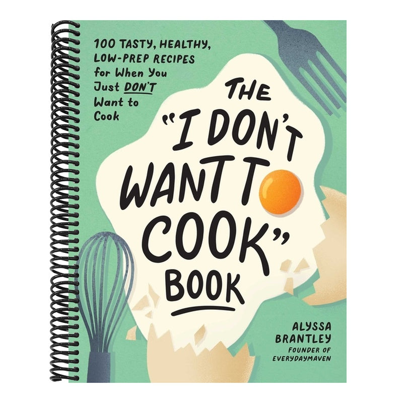 The I Don't Want to Cook Book: 100 Tasty, Healthy, Low-Prep Recipes for When You Just Don't Want to Cook (I Don't Want to Cook) (Spiral Bound)