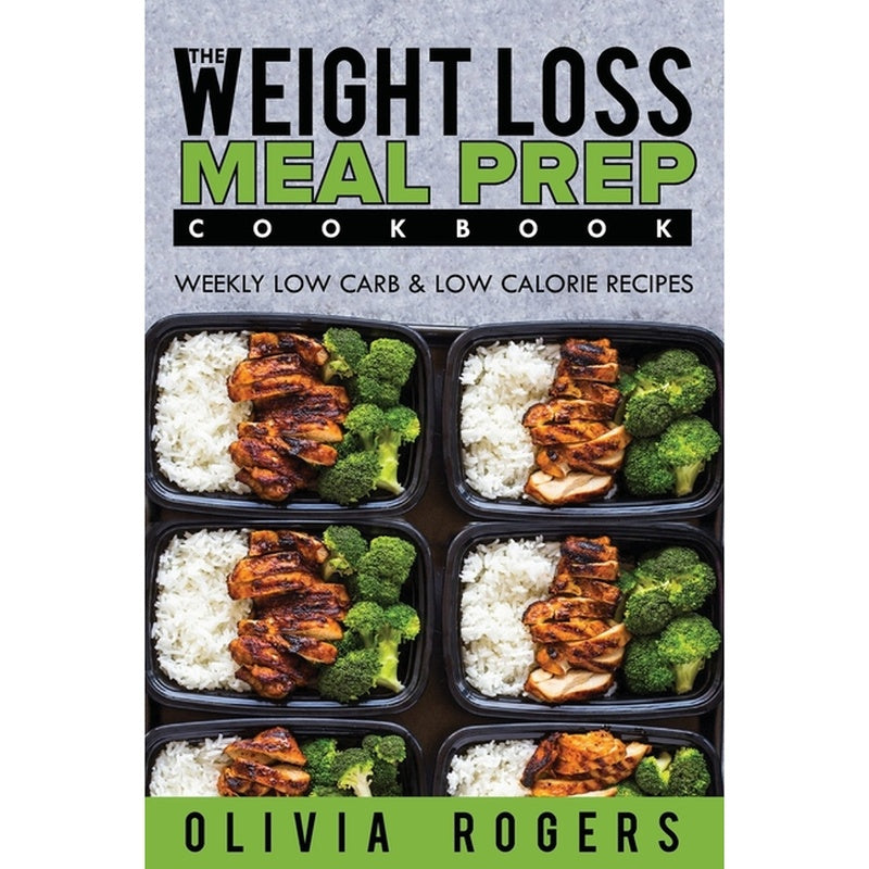 Meal Prep: The Weight Loss Meal Prep Cookbook - Weekly Low Carb & Low Calorie Recipes