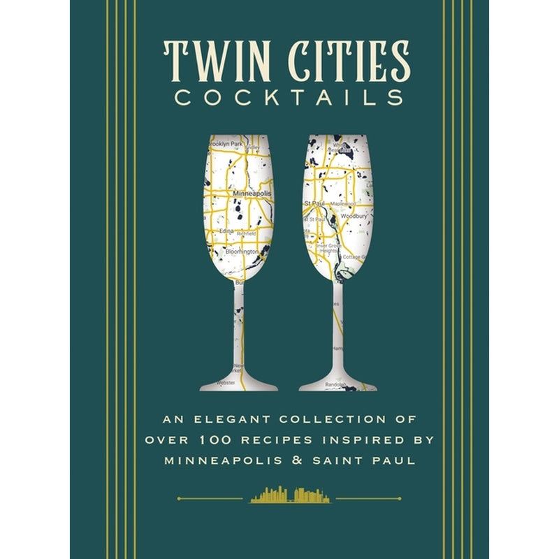 Twin Cities Cocktails: An Elegant Collection of Over 100 Recipes Inspired by Minneapolis and Saint Paul