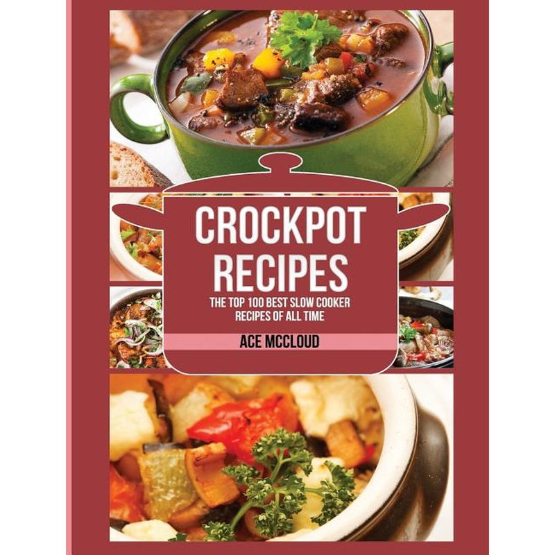 Crockpot Recipes: The Top 100 Best Slow Cooker Recipes Of All Time