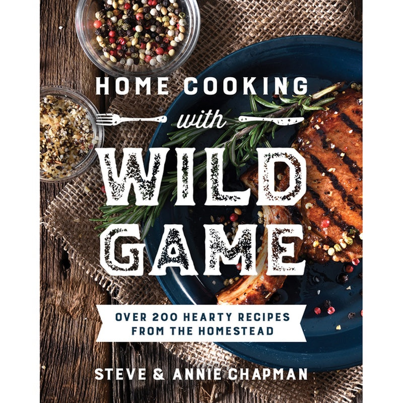 Home Cooking with Wild Game: Over 200 Hearty Recipes from the Homestead