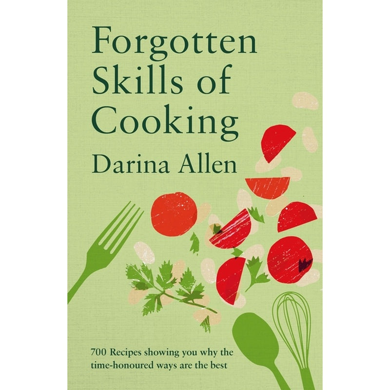 Forgotten Skills of Cooking: 700 Recipes Showing You Why the Time-Honoured Ways Are the Best