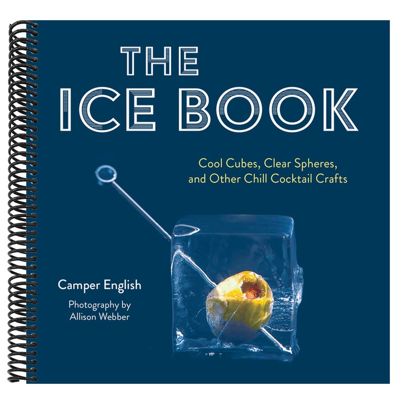 The Ice Book: Cool Cubes, Clear Spheres, and Other Chill Cocktail Crafts
