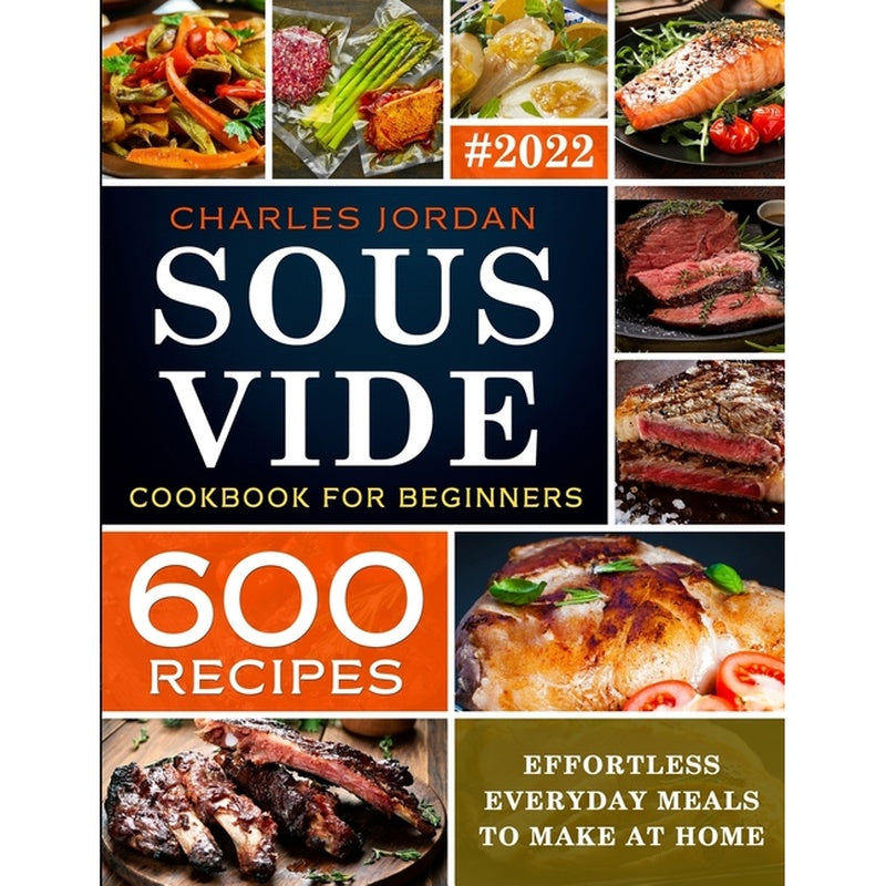 Sous Vide Cookbook for Beginners 600 Recipes: Effortless Everyday Meals to Make at Home