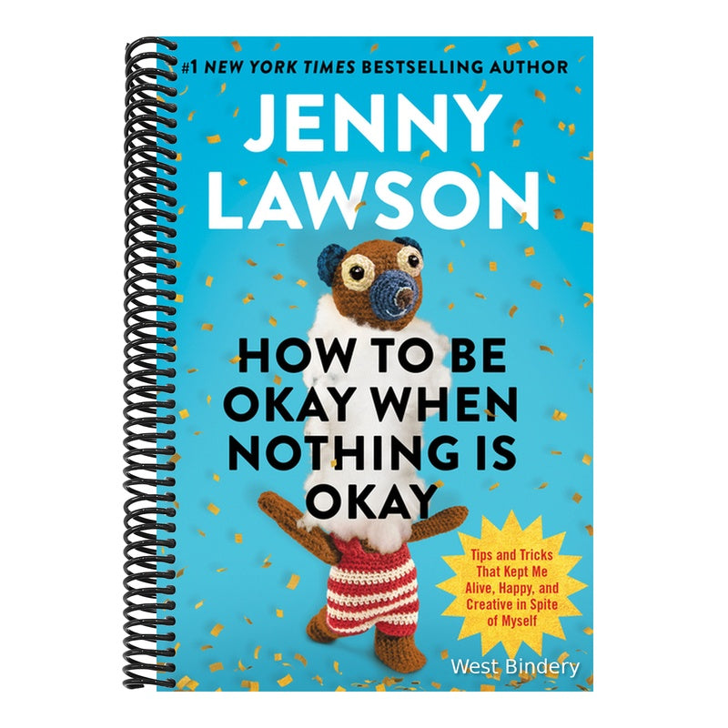 How to Be Okay When Nothing Is Okay: Tips and Tricks That Kept Me Alive, Happy, and Creative in Spite of Myself