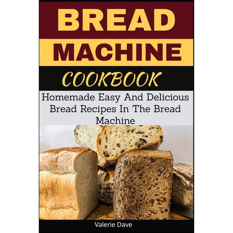 Bread Machine Cookbook: Homemade Easy And Delicious Bread Recipes In The Bread Machine
