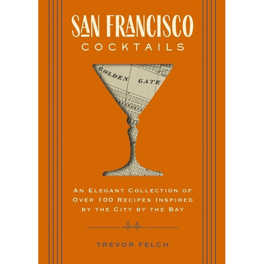 San Francisco Cocktails: An Elegant Collection of Over 100 Recipes Inspired by the City by the Bay