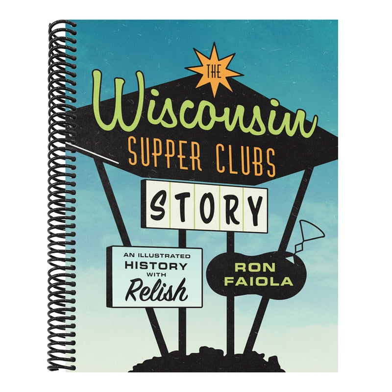 The Wisconsin Supper Clubs Story: An Illustrated History, with Relish