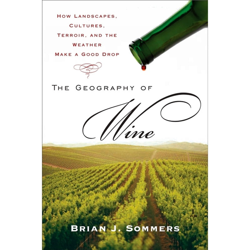 The Geography of Wine: How Landscapes, Cultures, Terroir, and the Weather Make a Good Drop