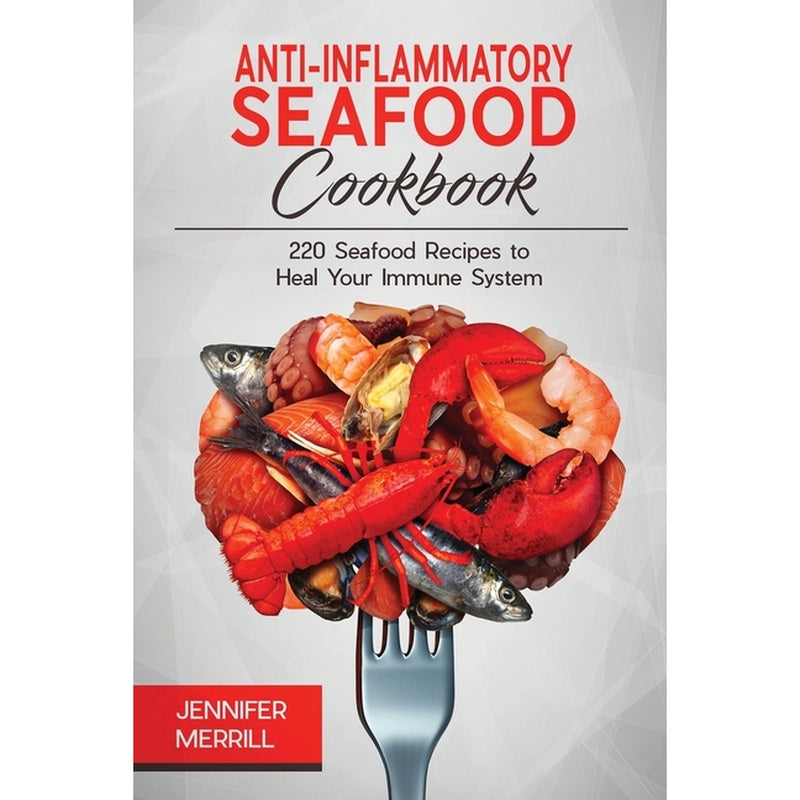 Anti-Inflammatory Seafood Cookbook: 220 Seafood Recipes to Heal Your Immune System