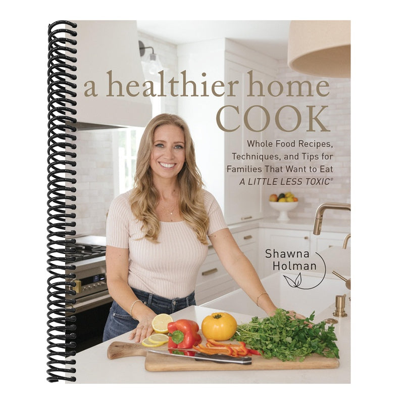 A Healthier Home Cook: Whole Food Recipes, Techniques, and Tips for Families That Want to Eat a Little Less Toxic