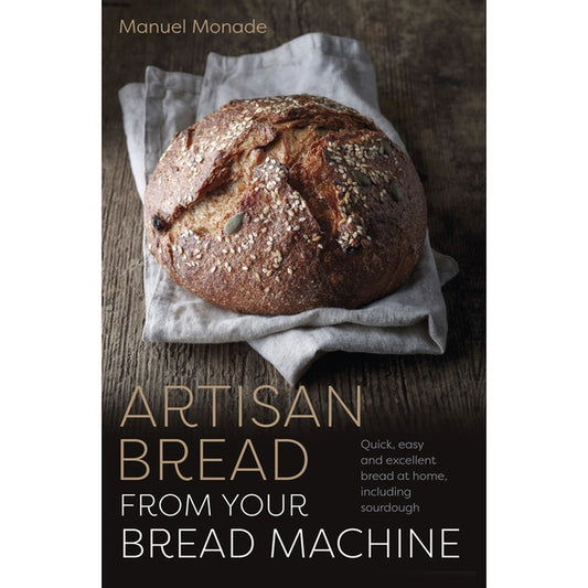 Artisan Bread from Your Bread Machine: Quick, Easy and Excellent Bread at Home, Including Sourdough