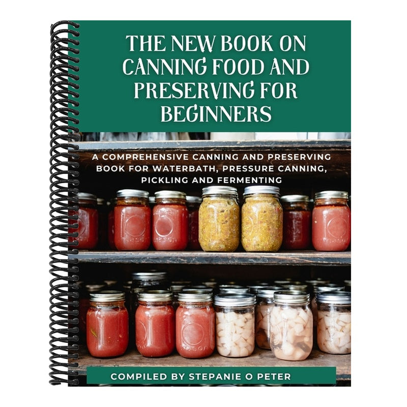 The New Book On Canning Food And Preserving For Beginners: A Comprehensive Canning and Preserving Book for Waterbath, Pressure Canning, Pickling and Ferme
