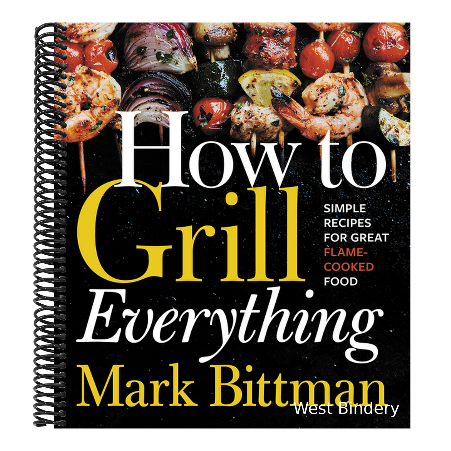 How to Grill Everything: Simple Recipes for Great Flame-Cooked Food: A Grilling BBQ Cookbook