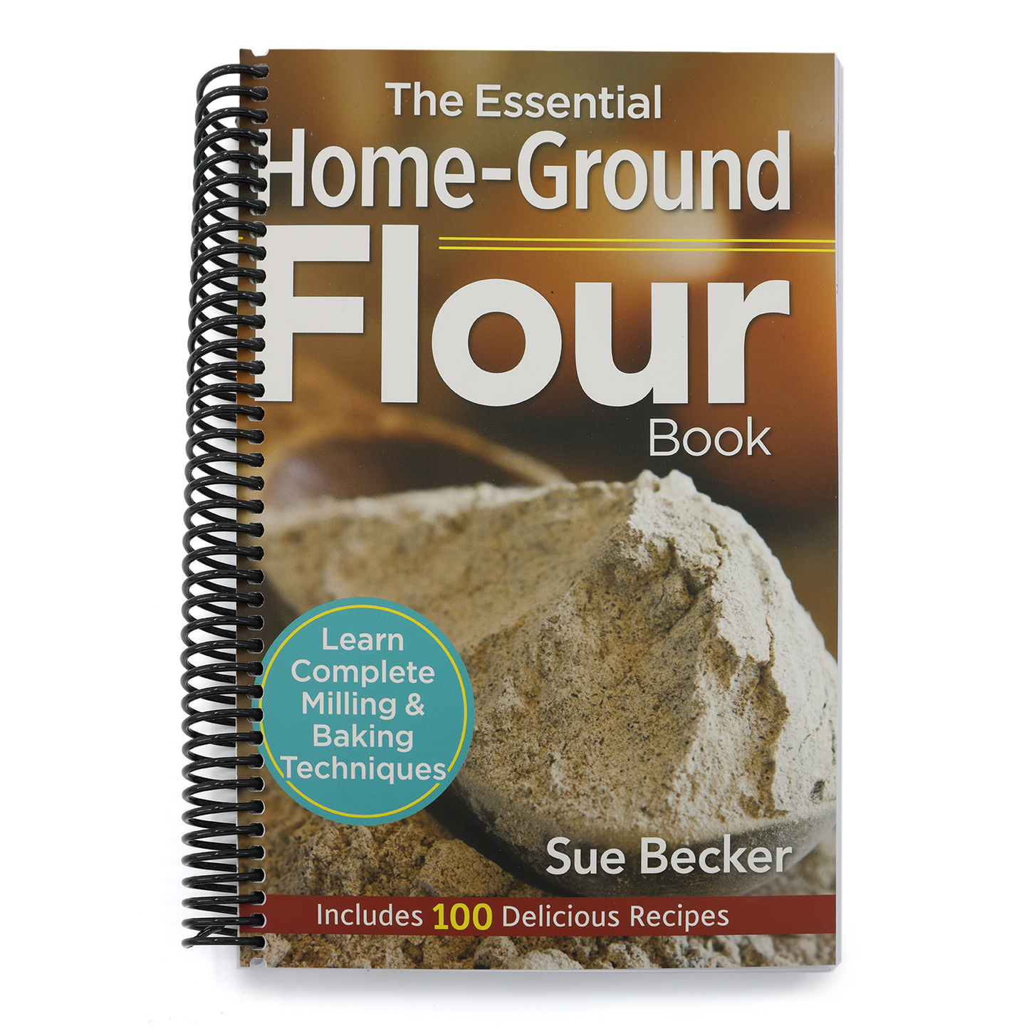 The Essential Home-Ground Flour Book: Learn Complete Milling and Baking Techniques, Includes 100 Delicious Recipes (Spiral Bound)