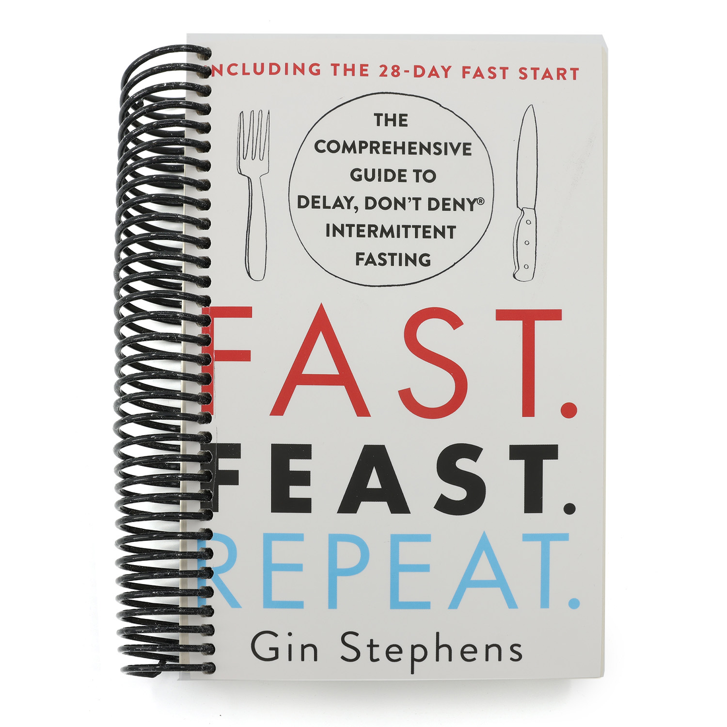 Fast. Feast. Repeat.: The Comprehensive Guide to Delay, Don't Deny Intermittent Fasting--Including the 28-Day Fast Start (Spiral Bound)