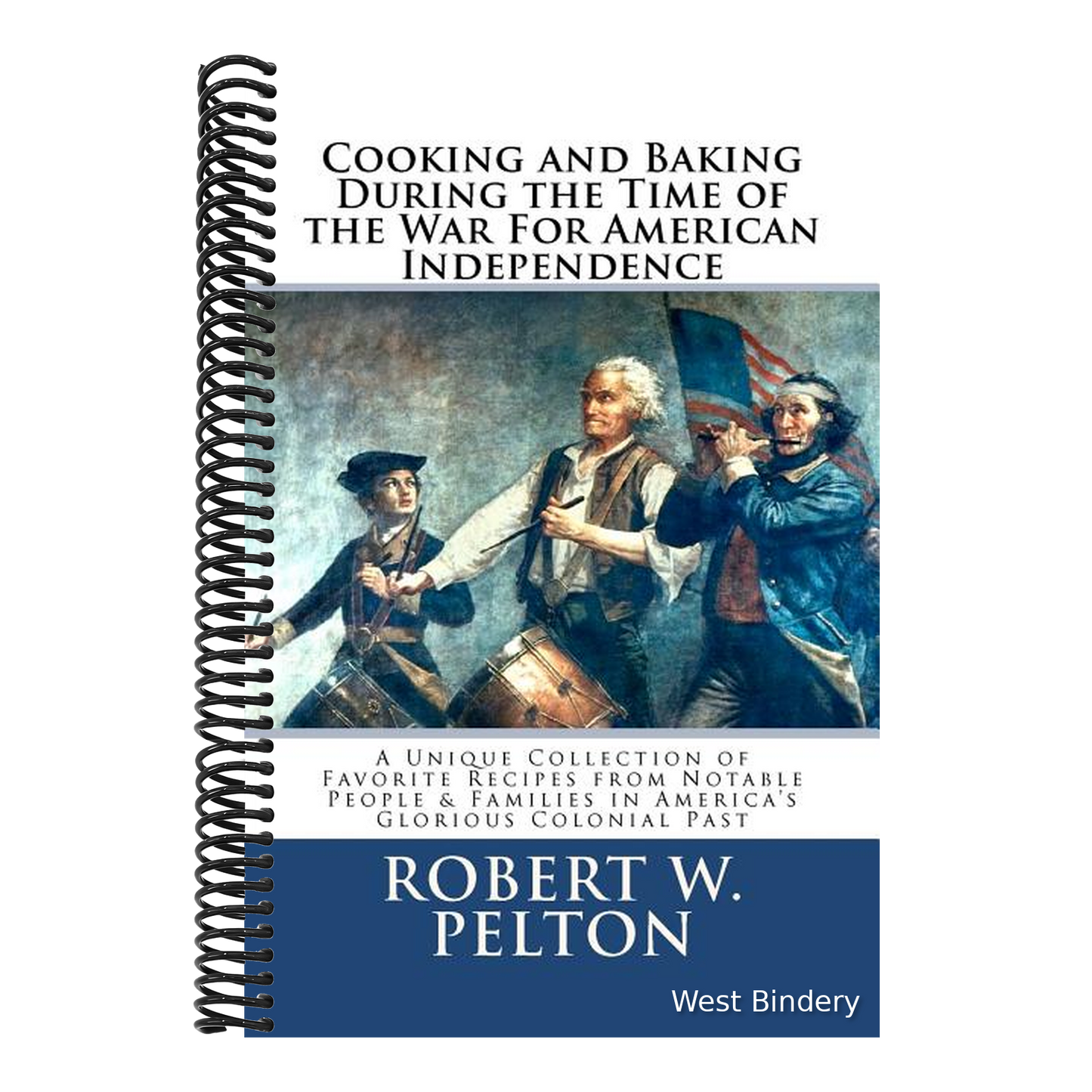 Cooking & Baking During the Time of the War for American Independence: A Unique Collection of Favorite Recipes from Notable People & Families in Ameri