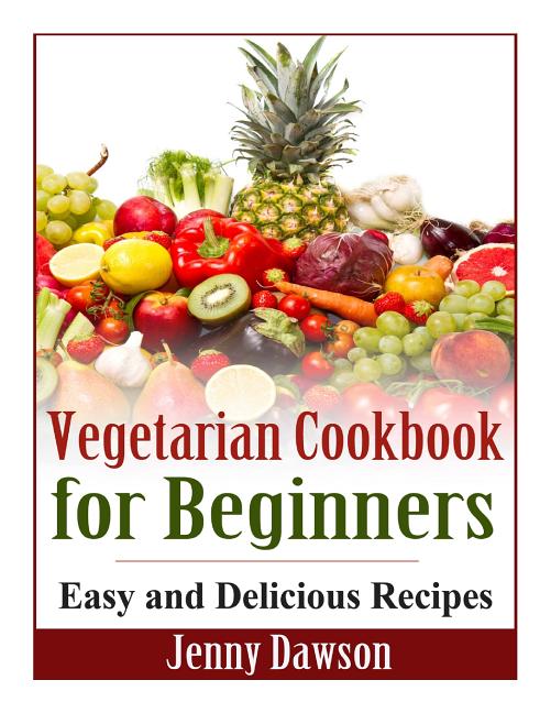 Vegetarian Cookbook for Beginners: Easy and Delicious Recipes