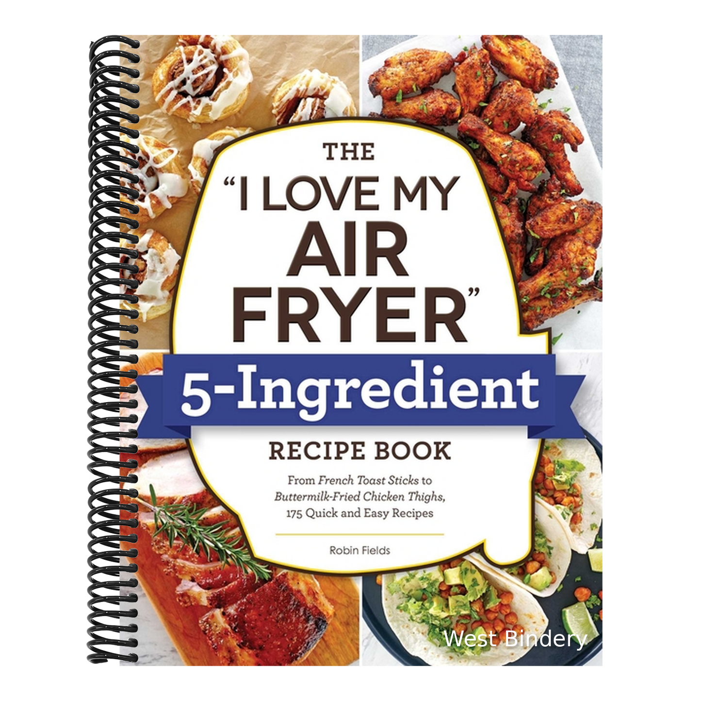 The I Love My Air Fryer 5-Ingredient Recipe Book: From French Toast Sticks to Buttermilk-Fried Chicken Thighs, 175 Quick and Easy Recipes