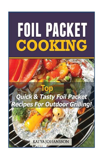 Foil Packet Cooking: Top Quick & Tasty Foil Packet Recipes For Outdoor Grilling