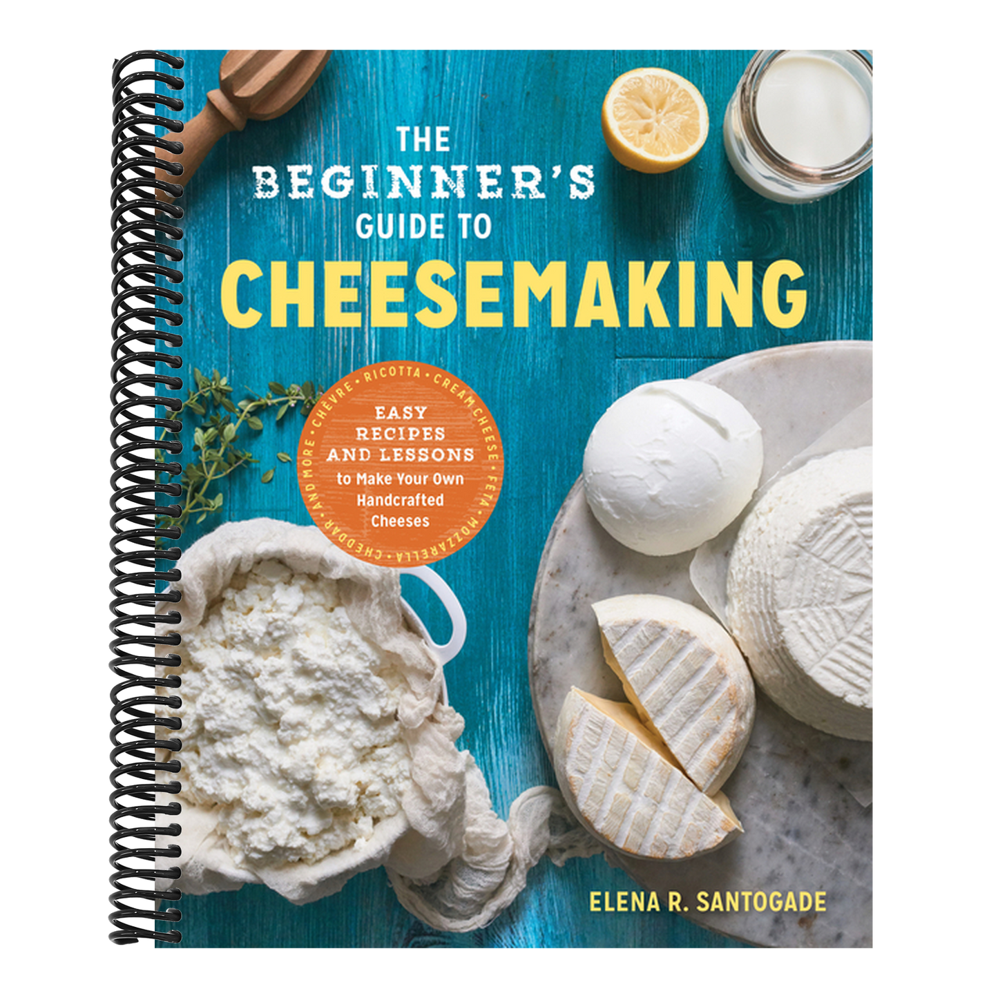 The Beginner's Guide to Cheese Making: Easy Recipes and Lessons to Make Your Own Handcrafted Cheeses (Spiral Bound)