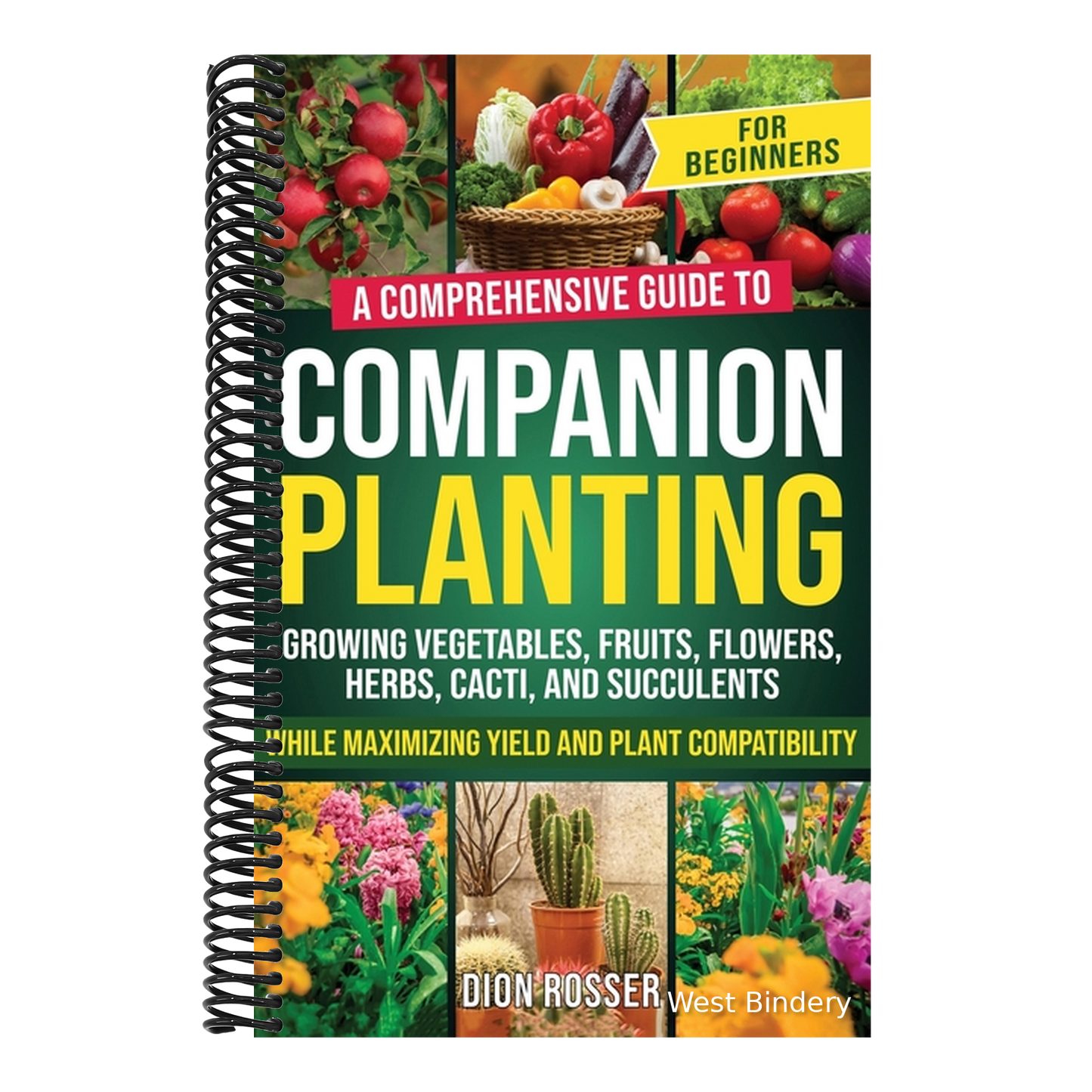 Companion Planting for Beginners: A Comprehensive Guide to Growing Vegetables, Fruits, Flowers, Herbs, Cacti, and Succulents while Maximizing Yield an