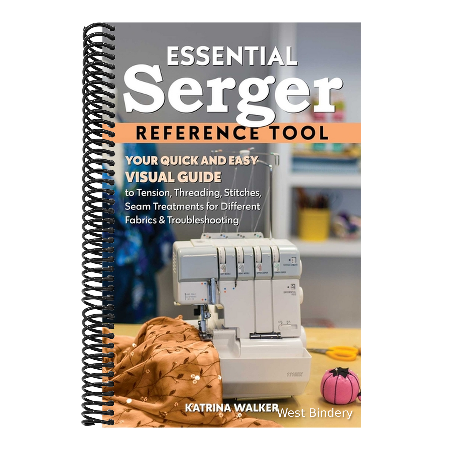 Essential Serger Reference Tool: Your Quick and Easy Visual Guide to Tension, Threading, Stitches, Seam Treatments for Different Fabrics & Troubleshoo