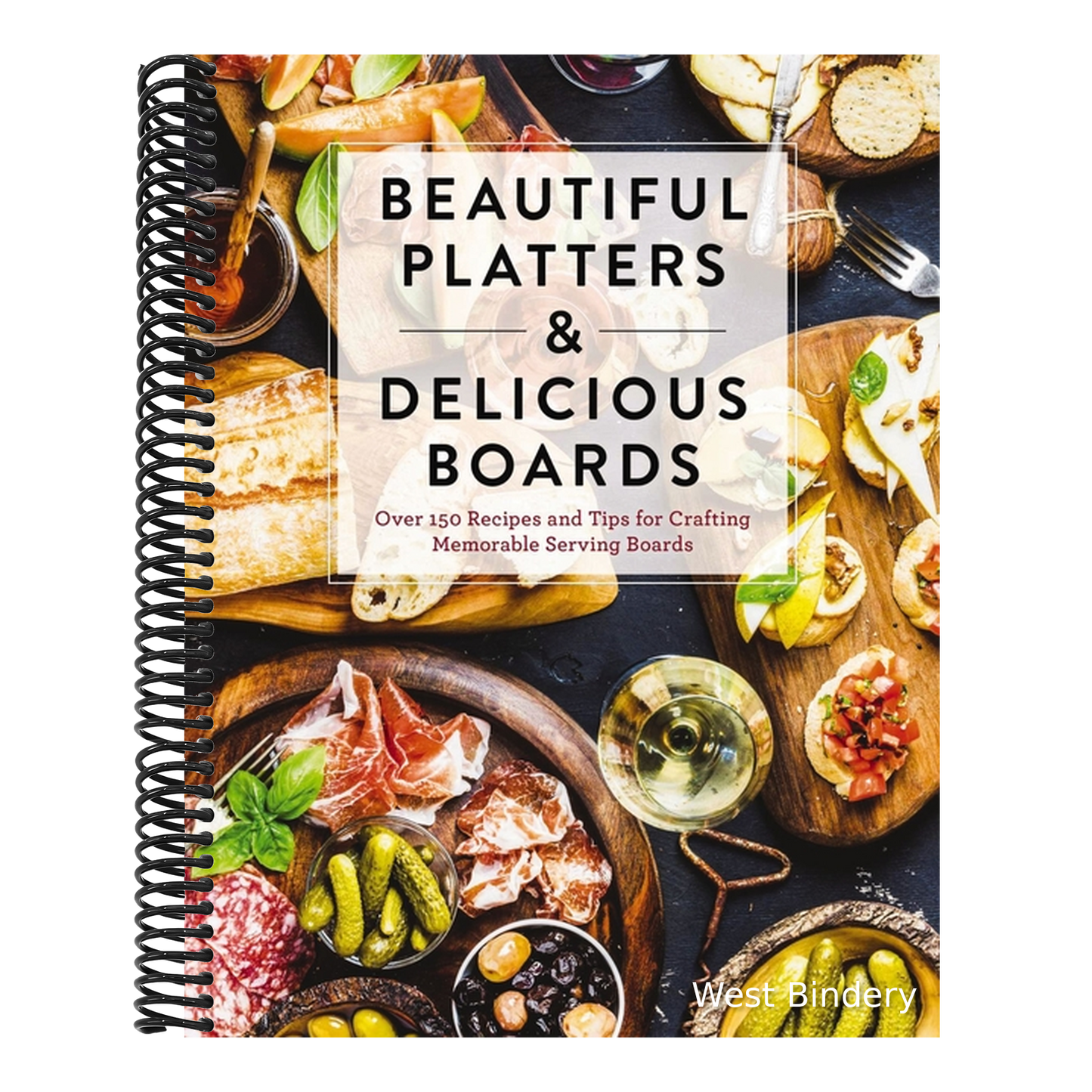 Beautiful Platters and Delicious Boards: Over 150 Recipes and Tips for Crafting Memorable Charcuterie Serving Boards