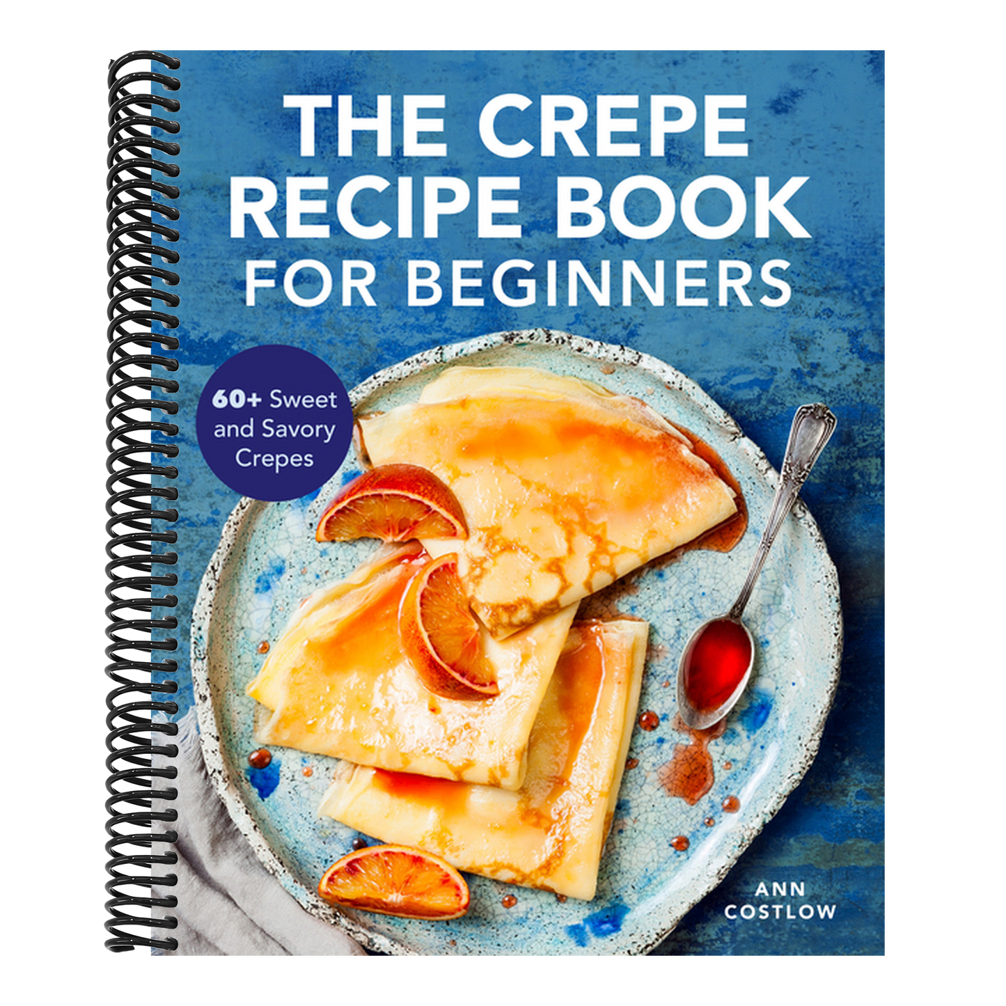 The Crepe Recipe Book for Beginners: 60+ Sweet and Savory Crepes (Spiral Bound)