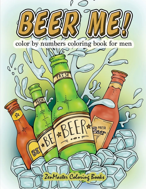 Beer Me! Color By Numbers Coloring Book For Men: An Adult Color By Numbers Coloring Book of Beer and Spirits for Relaxation and Meditation