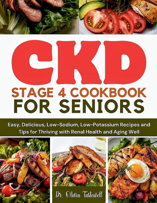 CKD Stage 4 Cookbook for Seniors: Easy, Delicious, Low-Sodium, Low-Potassium Recipes and Tips for Thriving with Renal Health and Aging Well