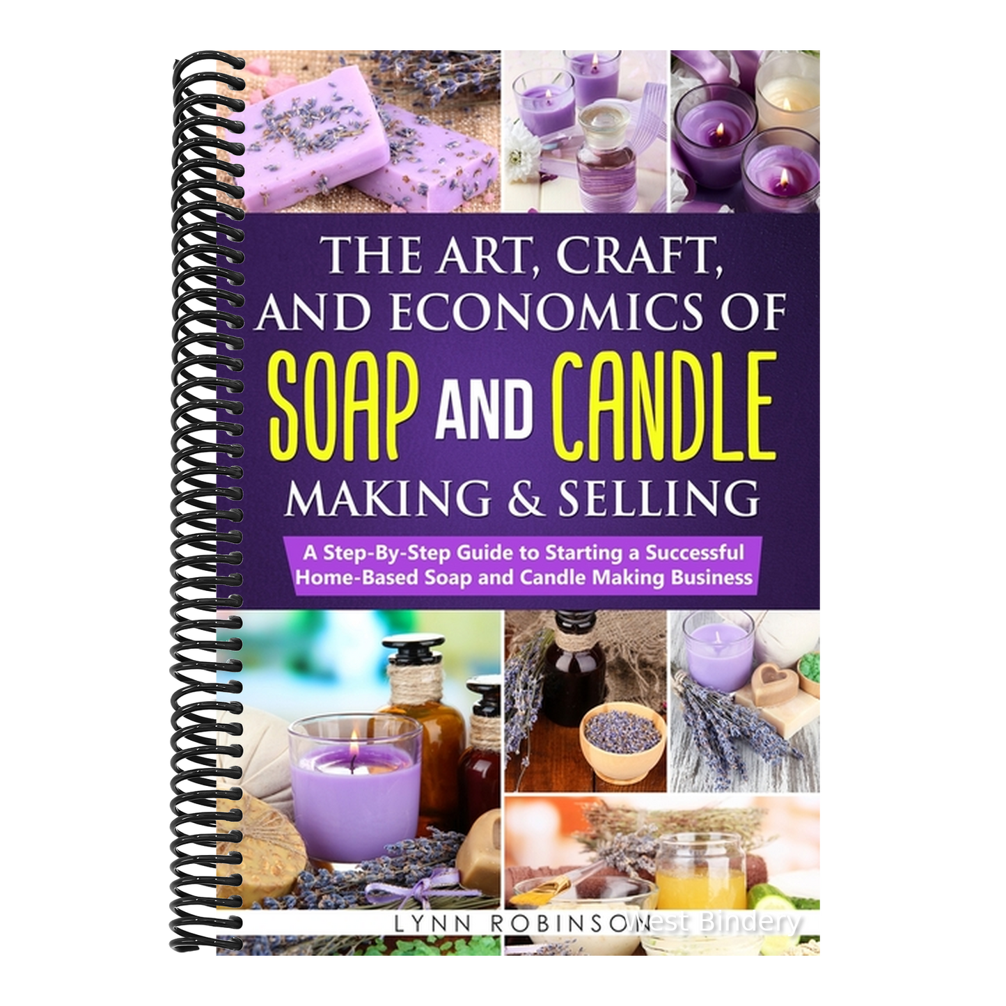 The Art, Craft, and Economics of Soap and Candle Making and Selling: A Step-By-Step Guide to Starting a Successful Home-Based Soap and Candle Making Busin
