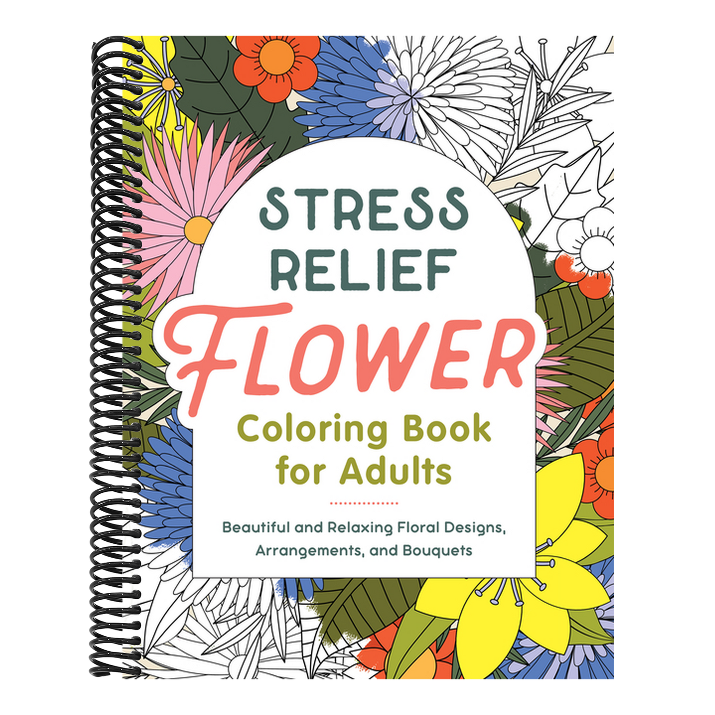 Stress Relief Flower Coloring Book for Adults: Beautiful and Relaxing Floral Designs, Arrangements, and Bouquets (Spiral Bound)