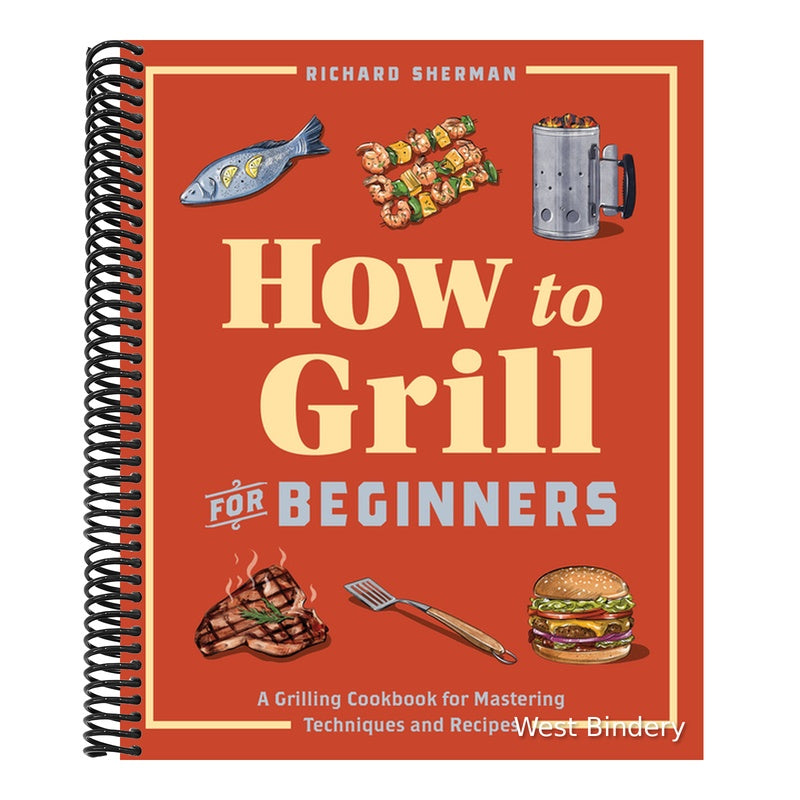 How to Grill for Beginners: A Grilling Cookbook for Mastering Techniques and Recipes