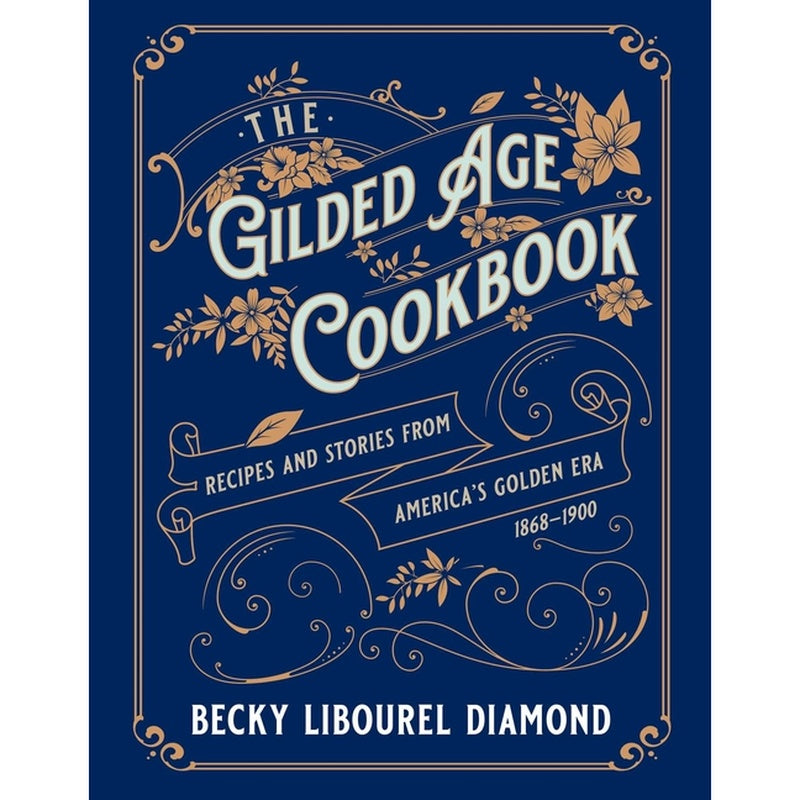 The Gilded Age Cookbook: Recipes and Stories from America's Golden Era