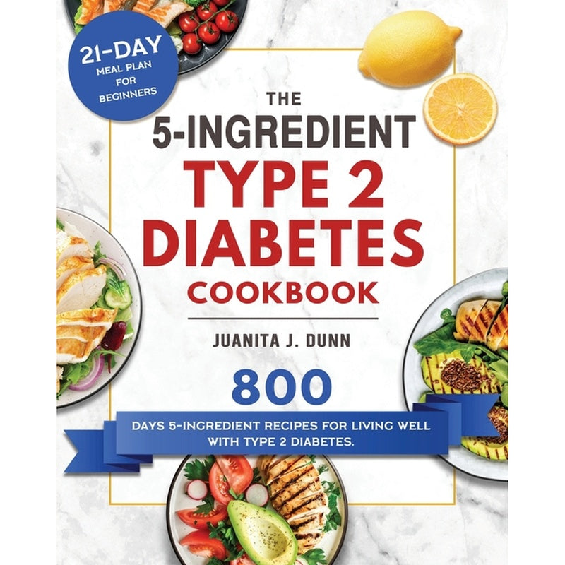 The 5-Ingredient Type 2 Diabetes Cookbook: 800 Days 5-Ingredient Recipes for Living Well with Type 2 Diabetes. (21-Day Meal Plan for Beginners)