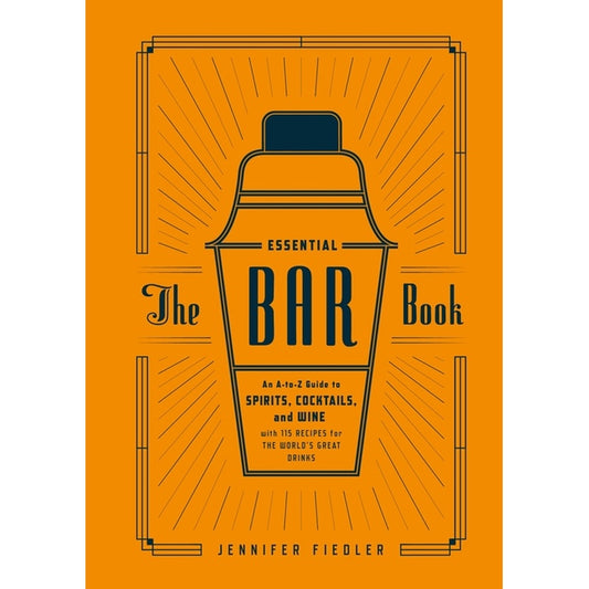 The Essential Bar Book: An A-To-Z Guide to Spirits, Cocktails, and Wine, with 115 Recipes for the World's Great Drinks