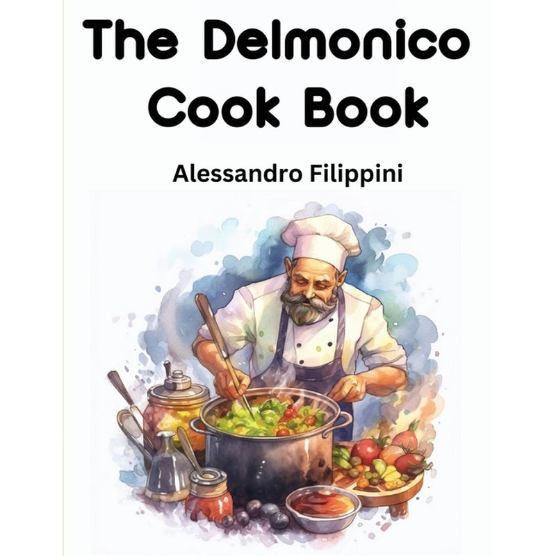 The Delmonico Cook Book: How To Buy Food, How To Cook It, And How To Serve It - A Thousand Recipes
