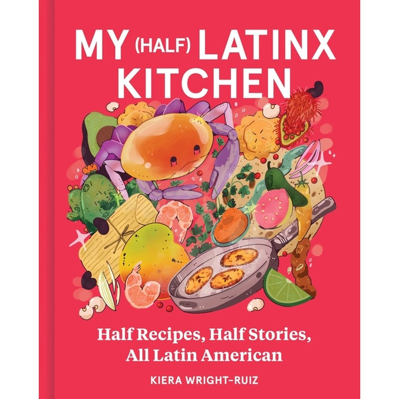My (Half) Latinx Kitchen: Half Recipes, Half Stories, All Latin American