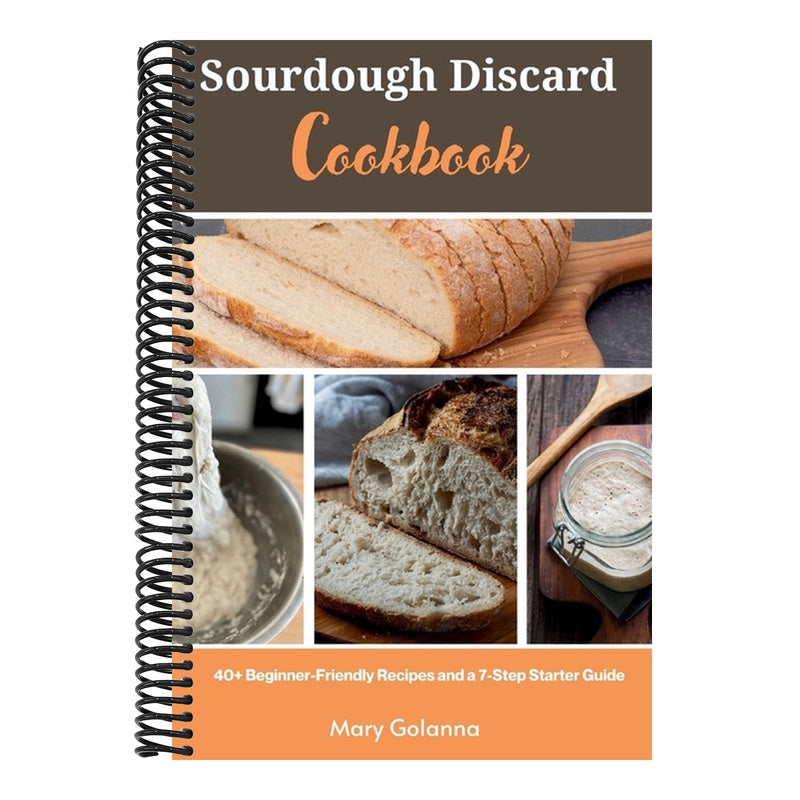 Sourdough Discard Cookbook: 40+ Beginner-Friendly Recipes and a 7-Step Starter Guide