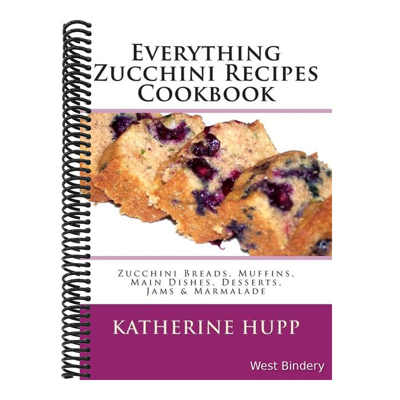 Everything Zucchini Recipes Cookbook: Zucchini Breads, Muffins, Main Dishes, Desserts, Jams & Marmalade