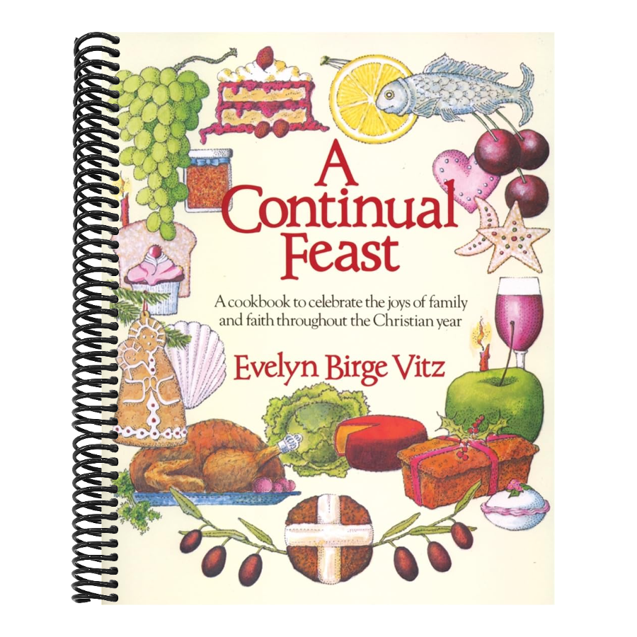 A Continual Feast: A Cookbook to Celebrate the Joys of Family & Faith Throughout the Christian Year