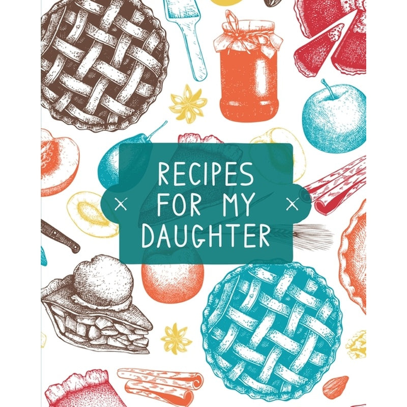 Recipes For My Daughter: Cookbook, Keepsake Blank Recipe Journal, Mom's Recipes, Personalized Recipe Book, Collection Of Favorite Family Recipes, Moth