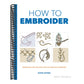 How to Embroider: Techniques and Projects for the Complete Beginner