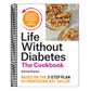 Life Without Diabetes Cookbook: 85 Simple and Delicious Recipes for Reversing Type 2 Diabetes