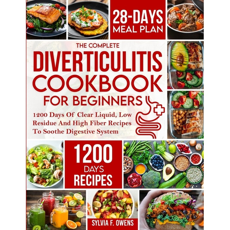 The Complete Diverticulitis Cookbook For Beginners: 1200 Days Of Clear Liquid, Low Residue And High Fiber Recipes To Soothe Digestive System With 28-Day M