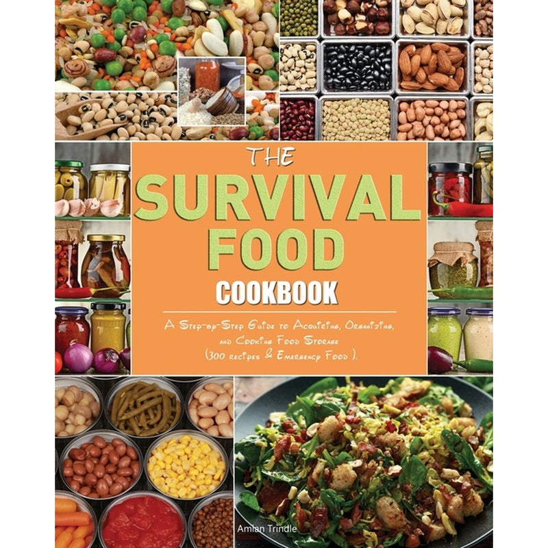 The Survival Food Cookbook: A Step-by-Step Guide to Acquiring, Organizing, and Cooking Food Storage (300 recipes & Emergency Food ).