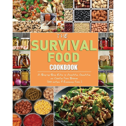 The Survival Food Cookbook: A Step-by-Step Guide to Acquiring, Organizing, and Cooking Food Storage (300 recipes & Emergency Food ).